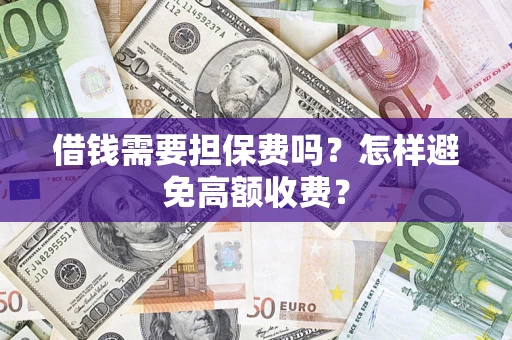 武汉借钱需要担保费吗？怎样避免高额收费？