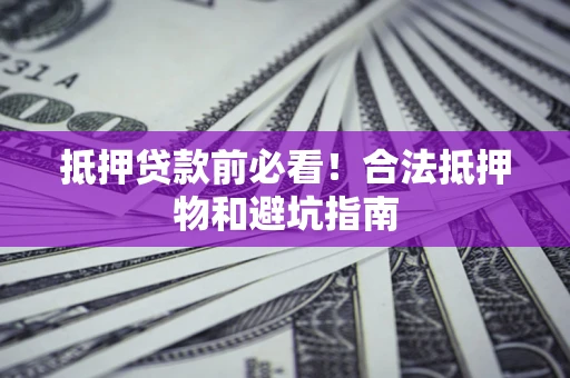 武汉抵押贷款前必看！合法抵押物和避坑指南