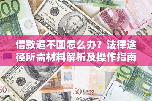武汉借款追不回怎么办?法律途径所需材料解析及操作指南 武汉借款追不回怎么办?法律途径所需材料解析及操作指南