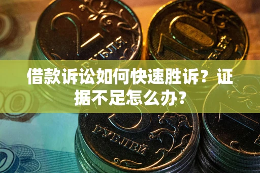 武汉借款诉讼如何快速胜诉？证据不足怎么办？