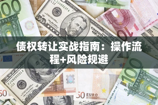 武汉债权转让实战指南：操作流程+风险规避