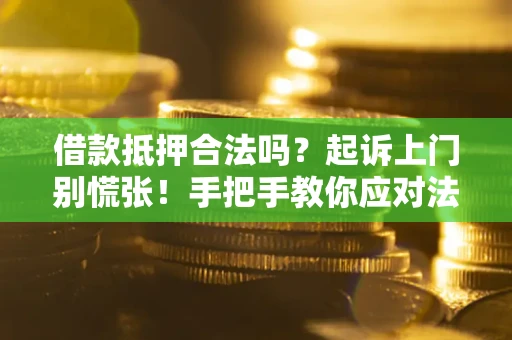 武汉借款抵押合法吗？起诉上门别慌张！手把手教你应对法律程序