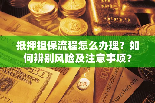武汉抵押担保流程怎么办理？如何辨别风险及注意事项？
