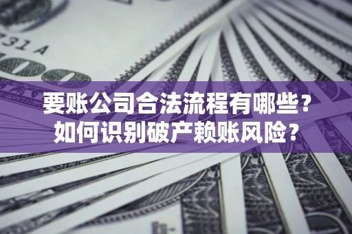 武汉要账公司合法流程有哪些？如何识别破产赖账风险？