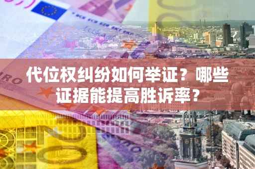 武汉代位权纠纷如何举证？哪些证据能提高胜诉率？