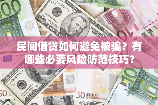 武汉民间借贷如何避免被骗？有哪些必要风险防范技巧？