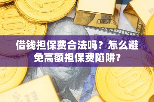 武汉借钱担保费合法吗？怎么避免高额担保费陷阱？