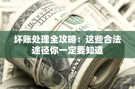 武汉坏账处理全攻略：这些合法途径你一定要知道