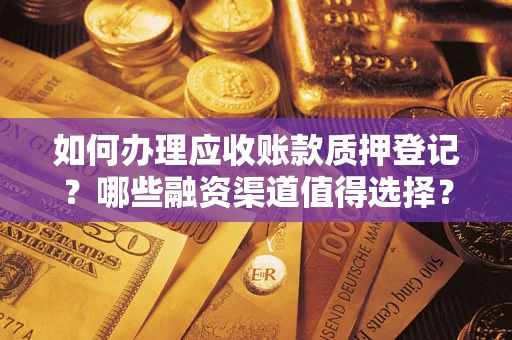 武汉如何办理应收账款质押登记？哪些融资渠道值得选择？