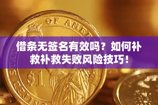 武汉借条无签名有效吗？如何补救补救失败风险技巧！