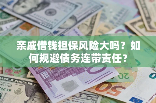 武汉亲戚借钱担保风险大吗？如何规避债务连带责任？